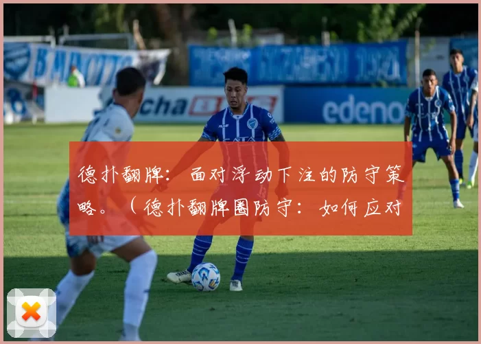 德扑翻牌：面对浮动下注的防守策略。（德扑翻牌圈防守：如何应对对手的浮动下注）