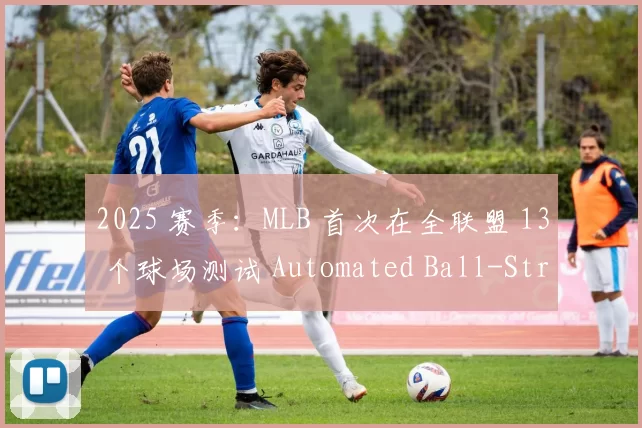 2025 赛季：MLB 首次在全联盟 13 个球场测试 Automated Ball-Strike System（ABS，机器人主审）