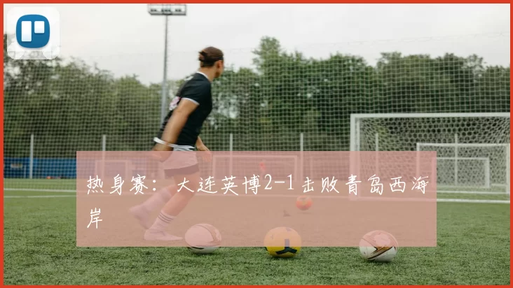 热身赛：大连英博2-1击败青岛西海岸