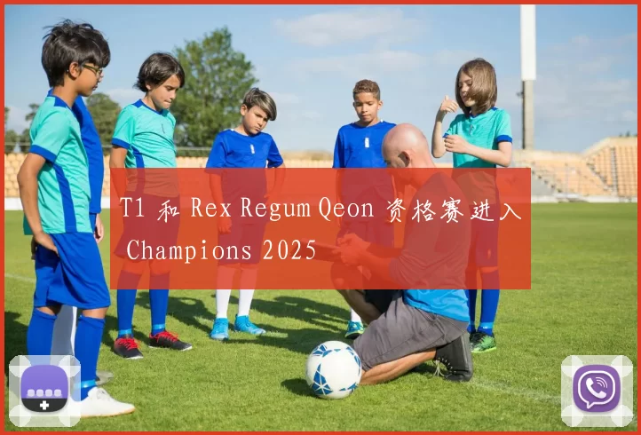 T1 和 Rex Regum Qeon 资格赛进入 Champions 2025