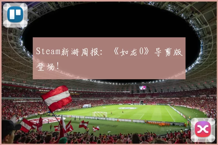 Steam新游周报：《如龙0》导剪版登场！