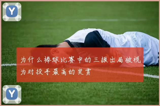 为什么棒球比赛中的三振出局被视为对投手最高的奖赏