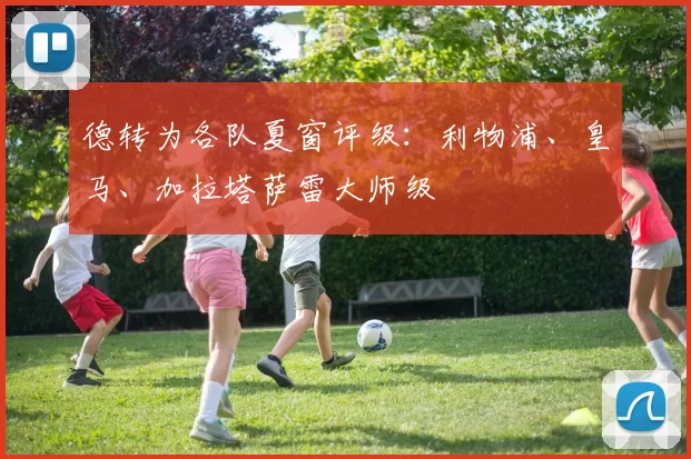 德转为各队夏窗评级：利物浦、皇马、加拉塔萨雷大师级