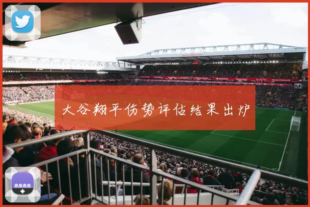 大谷翔平伤势评估结果出炉