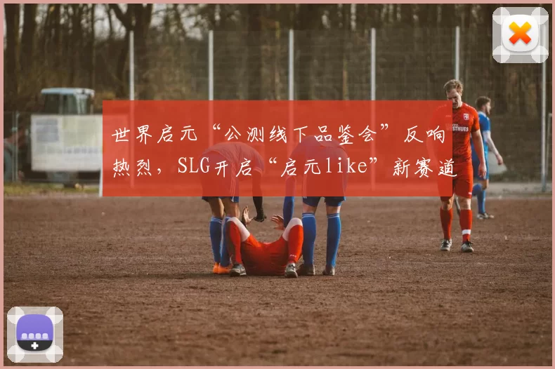 世界启元“公测线下品鉴会”反响热烈，SLG开启“启元like”新赛道