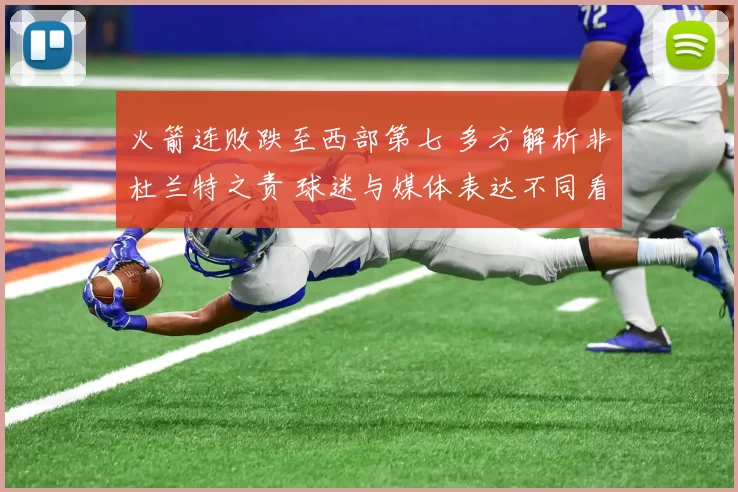 火箭连败跌至西部第七 多方解析非杜兰特之责 球迷与媒体表达不同看法