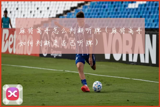 麻将高手怎么判断听牌（麻将高手如何判断是否已听牌）