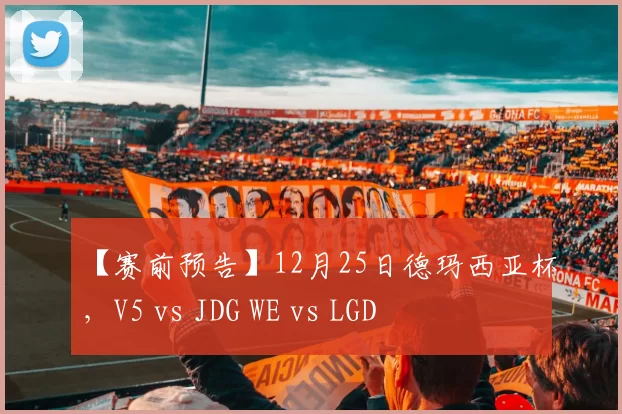 【赛前预告】12月25日德玛西亚杯，V5 vs JDG WE vs LGD