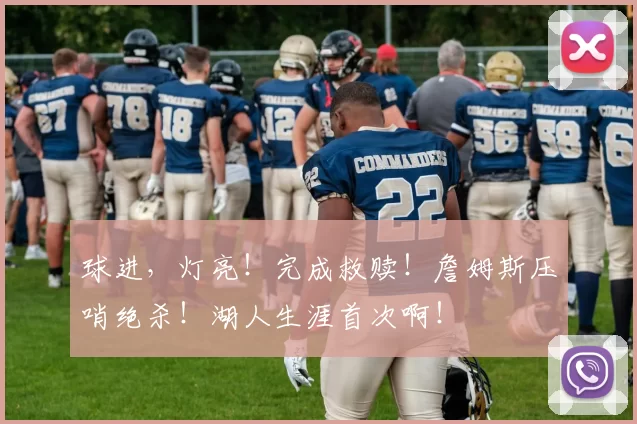 球进，灯亮！完成救赎！詹姆斯压哨绝杀！湖人生涯首次啊！