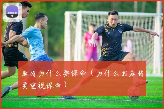 麻将为什么要保命（为什么打麻将要重视保命）