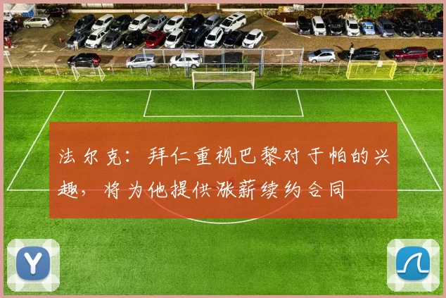法尔克：拜仁重视巴黎对于帕的兴趣，将为他提供涨薪续约合同