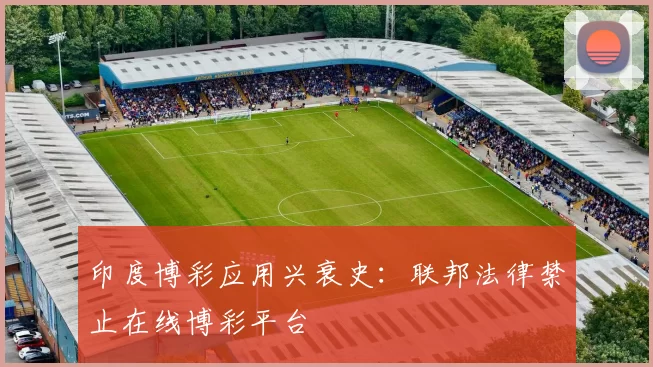 印度博彩应用兴衰史：联邦法律禁止在线博彩平台