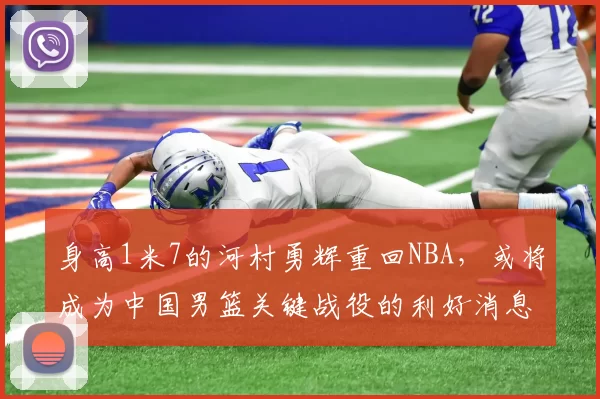 身高1米7的河村勇辉重回NBA，或将成为中国男篮关键战役的利好消息！