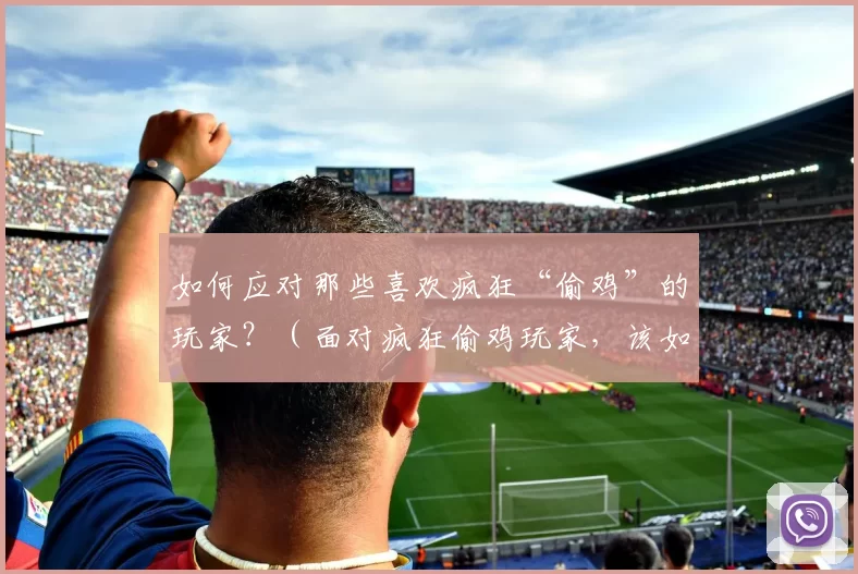 如何应对那些喜欢疯狂“偷鸡”的玩家？（面对疯狂偷鸡玩家，该如何应对？）