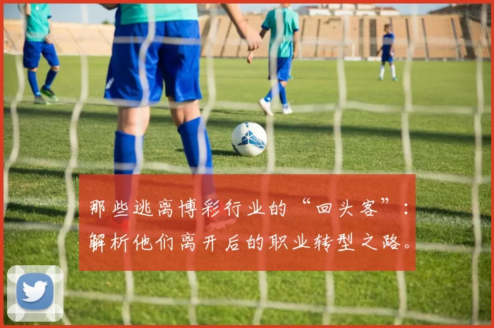 那些逃离博彩行业的“回头客”：解析他们离开后的职业转型之路。（告别博彩业的他们：离开后的职业转型路径解析）