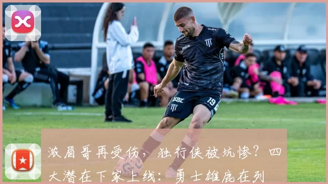 浓眉哥再受伤，独行侠被坑惨？四大潜在下家上线：勇士雄鹿在列