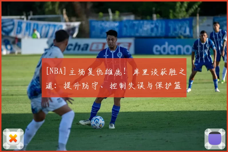 [NBA]主场复仇雄鹿！库里谈获胜之道：提升防守、控制失误与保护篮板