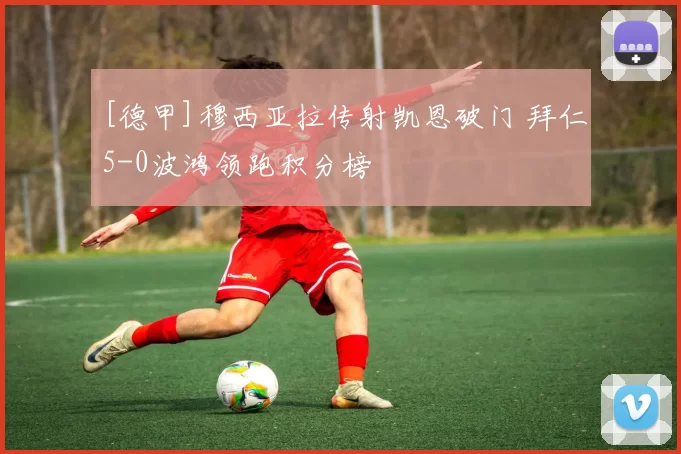 [德甲]穆西亚拉传射凯恩破门 拜仁5-0波鸿领跑积分榜