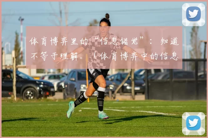 体育博弈里的“信息错觉”：知道不等于理解。（体育博弈中的信息幻象：知晓不等同于洞察）