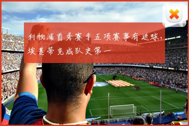 利物浦首秀赛季五项赛事有进球，埃基蒂克成队史第一