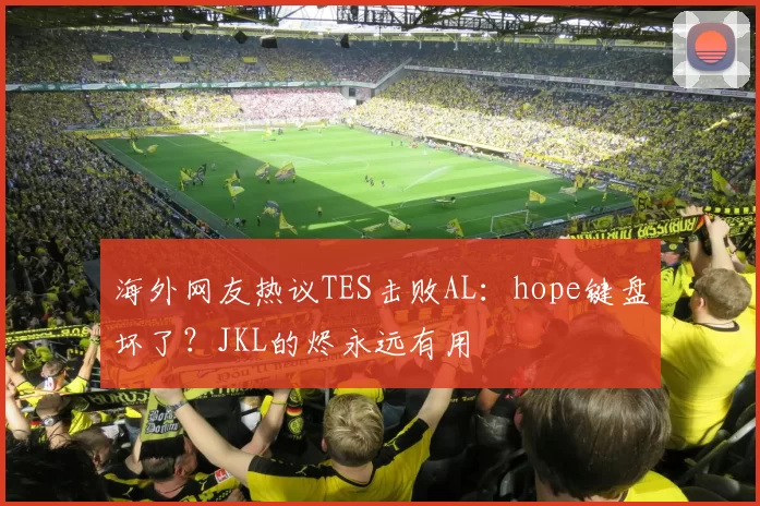 海外网友热议TES击败AL：hope键盘坏了？JKL的烬永远有用