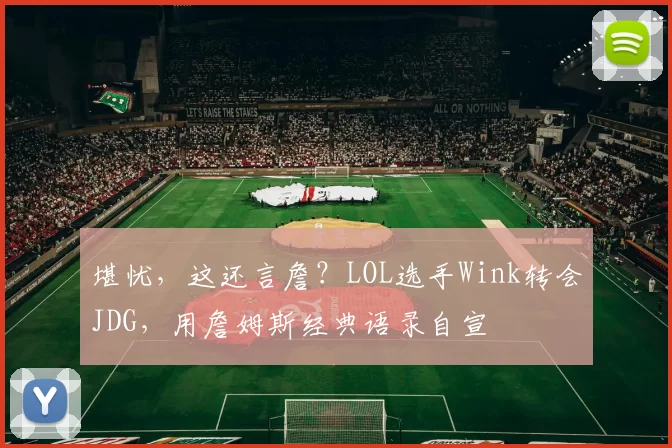 堪忧，这还言詹？LOL选手Wink转会JDG，用詹姆斯经典语录自宣
