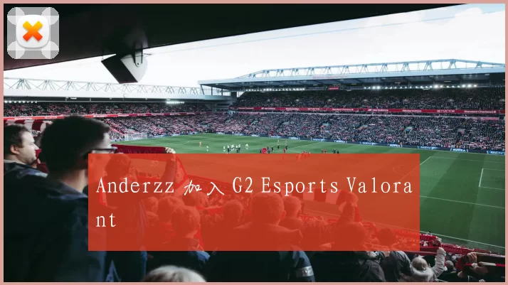 Anderzz 加入 G2 Esports Valorant