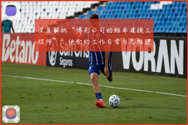 深度解析“博彩公司的赔率建模工程师”：他们的工作日常与思维逻辑。（走近博彩赔率建模工程师：工作日常与思维框架）