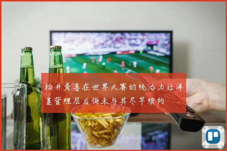 松井秀喜在世界大赛的统治力让洋基管理层后悔未与其尽早续约