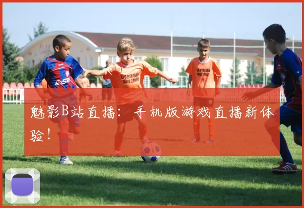 魅影B站直播：手机版游戏直播新体验！