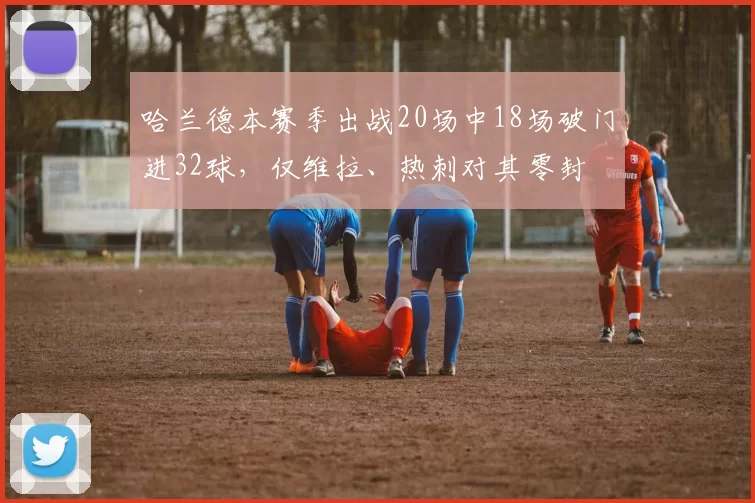 哈兰德本赛季出战20场中18场破门进32球，仅维拉、热刺对其零封