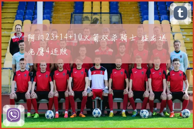 阿门23+14+10火箭双杀骑士 猛龙送老鹰4连败