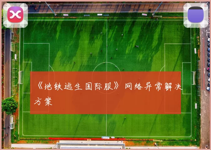 《地铁逃生国际服》网络异常解决方案