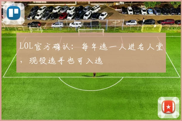 LOL官方确认：每年选一人进名人堂，现役选手也可入选