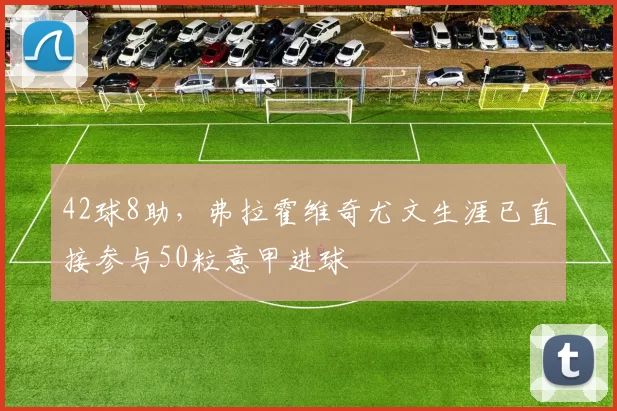 42球8助，弗拉霍维奇尤文生涯已直接参与50粒意甲进球