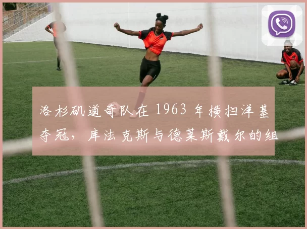 洛杉矶道奇队在 1963 年横扫洋基夺冠，库法克斯与德莱斯戴尔的组合无坚不摧