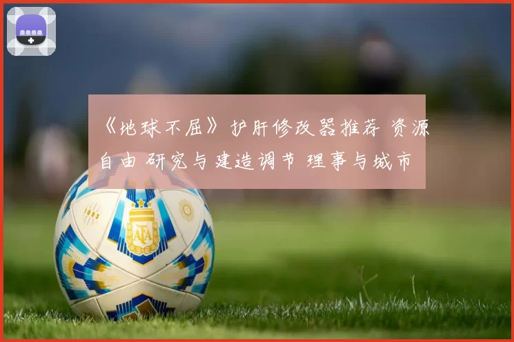 《地球不屈》护肝修改器推荐 资源自由 研究与建造调节 理事与城市属性编辑