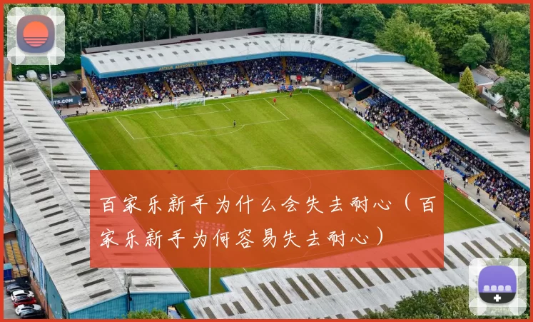 百家乐新手为什么会失去耐心（百家乐新手为何容易失去耐心）