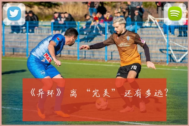 《异环》 离 “完美” 还有多远？