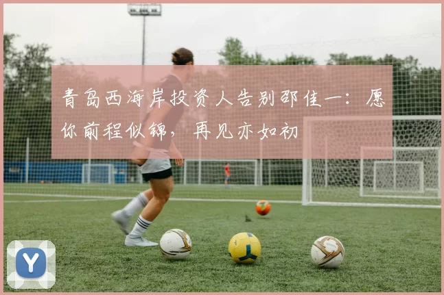 青岛西海岸投资人告别邵佳一：愿你前程似锦，再见亦如初