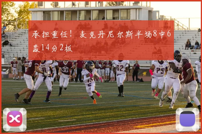 承担重任！麦克丹尼尔斯半场8中6轰14分2板