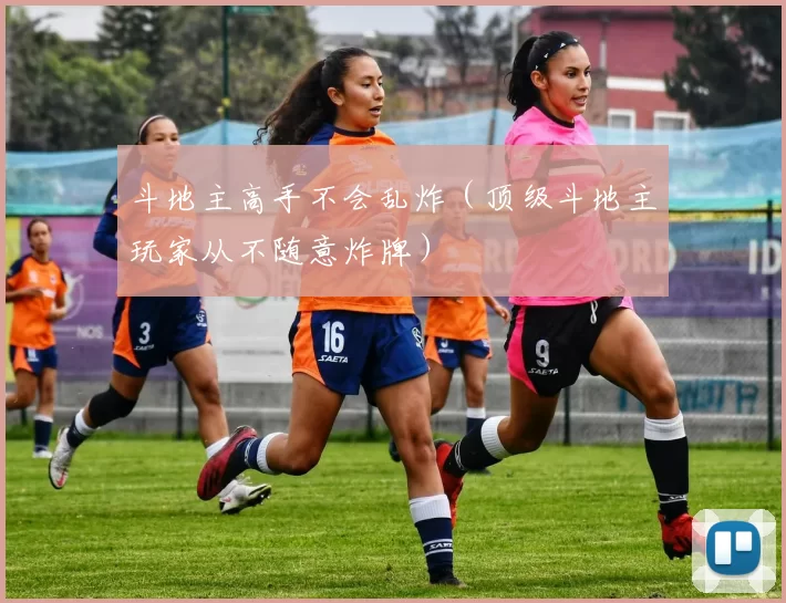 斗地主高手不会乱炸（顶级斗地主玩家从不随意炸牌）