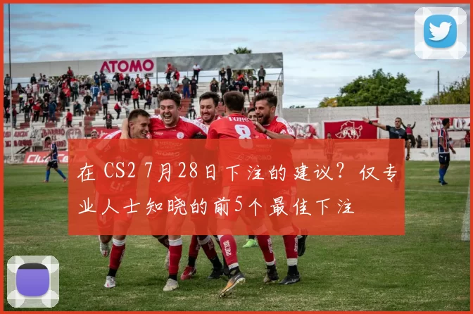 在 CS2 7月28日下注的建议？仅专业人士知晓的前5个最佳下注