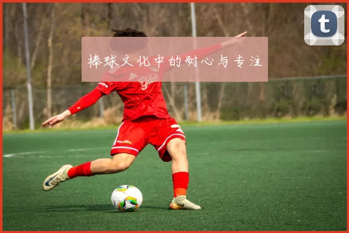 棒球文化中的耐心与专注