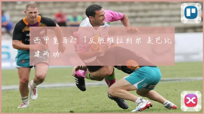 西甲皇马2：1反胜维拉利尔 麦巴比建两功