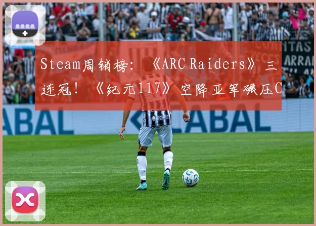Steam周销榜：《ARC Raiders》三连冠！《纪元117》空降亚军碾压COD