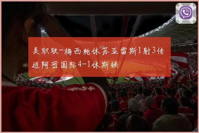 美职联-梅西轮休苏亚雷斯1射3传 迈阿密国际4-1休斯顿