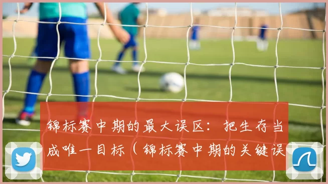 锦标赛中期的最大误区：把生存当成唯一目标（锦标赛中期的关键误区：将生存视为唯一追求）