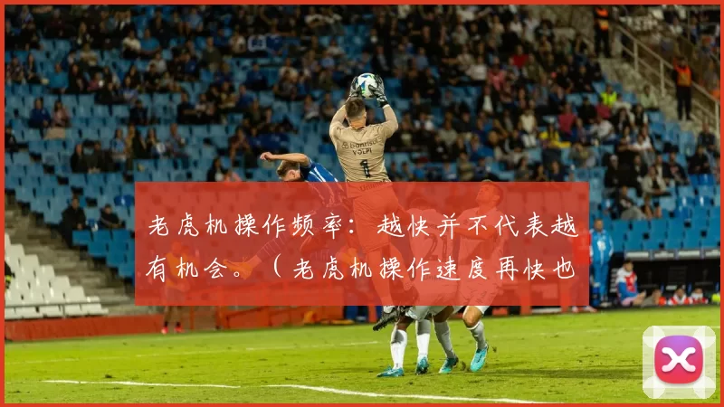 老虎机操作频率：越快并不代表越有机会。（老虎机操作速度再快也不一定更容易中奖）