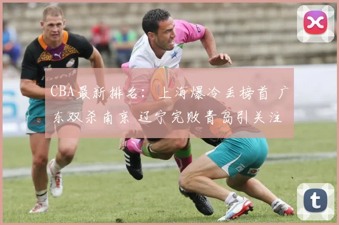 CBA最新排名：上海爆冷丢榜首 广东双杀南京 辽宁完败青岛引关注